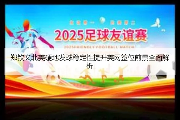 郑钦文北美硬地发球稳定性提升美网签位前景全面解析