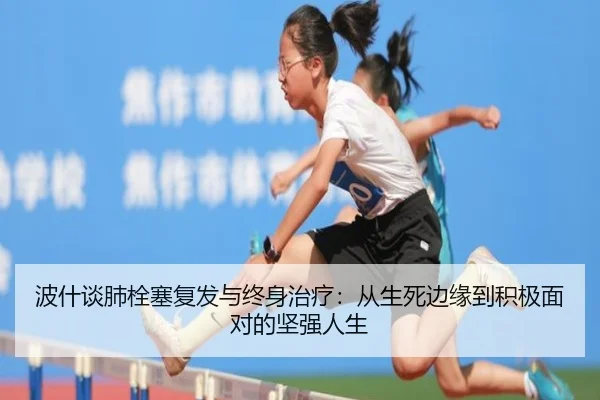 波什谈肺栓塞复发与终身治疗：从生死边缘到积极面对的坚强人生